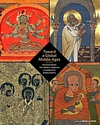 Toward a Global Middle Ages: Encountering the World Through Illuminated Manuscripts (Paperback)