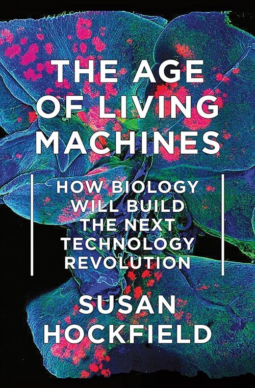 The Age of Living Machines: How Biology Will Build the Next Technology Revolution (Hardcover)