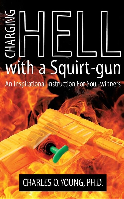 Charging Hell with a Squirt-Gun: An Inspirational Instruction for Soul-Winners (Paperback)