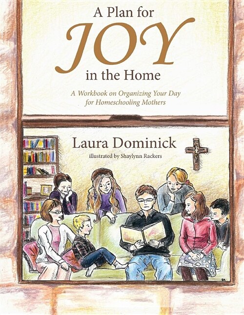 A Plan for Joy in the Home: A Workbook on Organizing Your Day for Homeschooling Mothers (Paperback)
