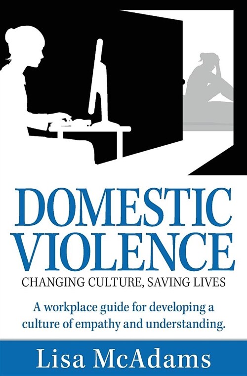 Domestic Violence Changing Culture Saving Lives: A Workplace Guide for Developing a Culture of Empathy and Understanding (Paperback)