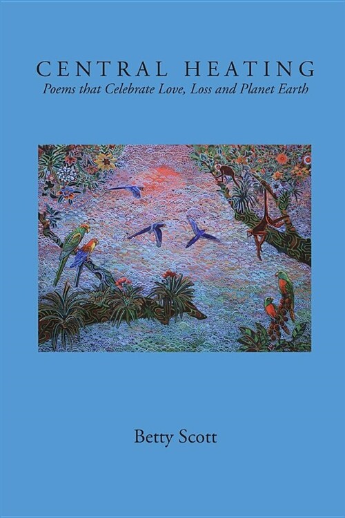 Central Heating: Poems That Celebrate Love, Loss and Planet Earth (Paperback)