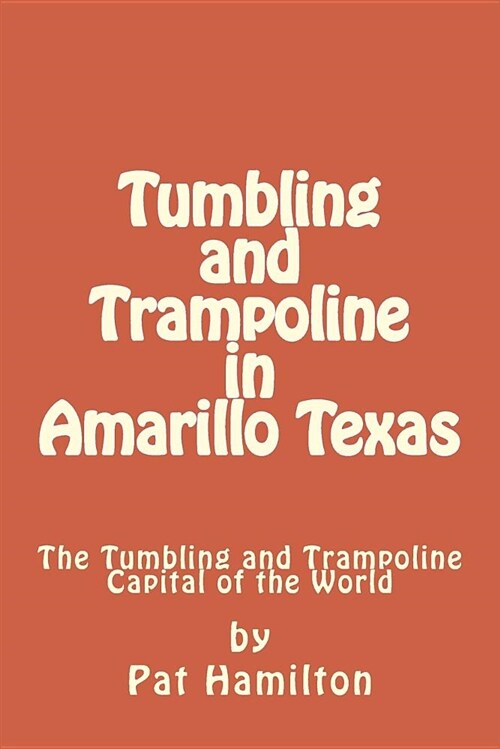 Tumbling and Trampoline in Amarillo Texas: The Tumbling and Trampoline Capital of the World (Paperback)