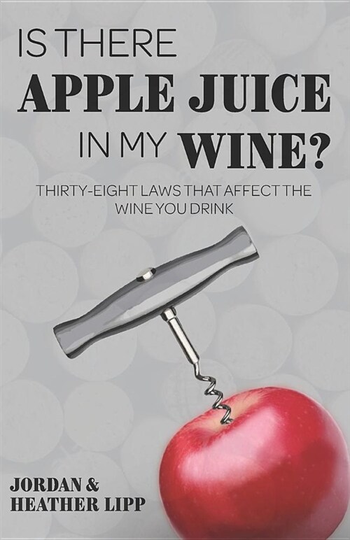 Is There Apple Juice in My Wine?: Thirty-Eight Laws That Affect the Wine You Drink (Paperback)