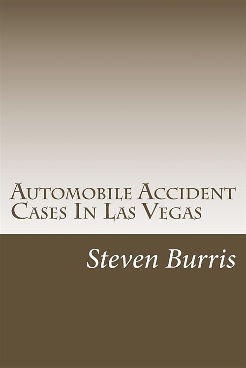 Automobile Accident Cases in Las Vegas: A Guide to the Basics of Auto Injury Claims and Litigation in Las Vegas, Nevada (Paperback)