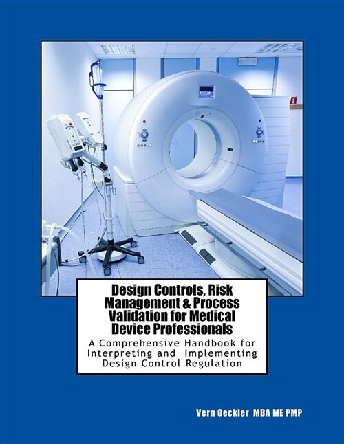Design Controls, Risk Management & Process Validation for Medical Device Professionals: A Comprehensive Handbook for Interpreting and Implementing Des (Paperback)