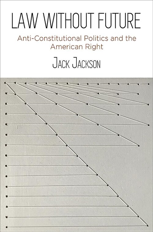 Law Without Future: Anti-Constitutional Politics and the American Right (Hardcover)