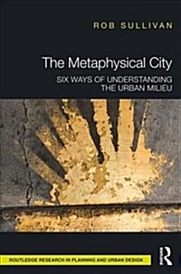 The Metaphysical City: Six Ways of Understanding the Urban Milieu (Hardcover)