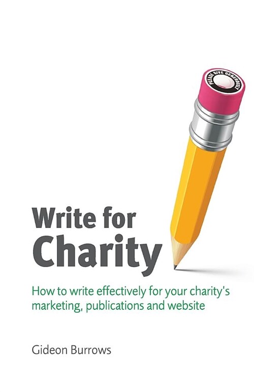 Write for Charity: How to Write Effectively for Your Charitys Marketing, Publications and Website (Paperback)