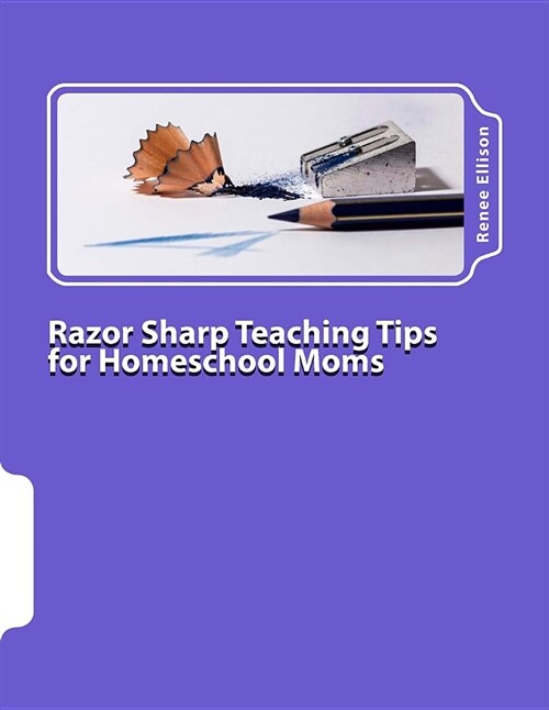 Razor Sharp Teaching Tips for Homeschool Moms: Know What to Do, and Why (Paperback)