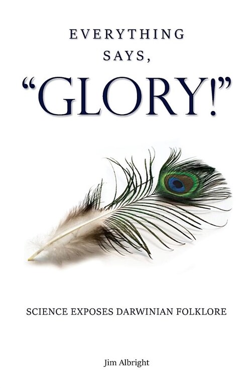 Everything Says, GLORY!: Science Exposes Darwinian Folklore (Paperback)