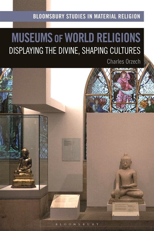 Museums of World Religions : Displaying the Divine, Shaping Cultures (Hardcover)
