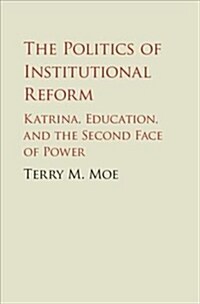 The Politics of Institutional Reform : Katrina, Education, and the Second Face of Power (Hardcover)