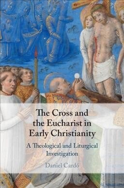 The Cross and the Eucharist in Early Christianity : A Theological and Liturgical Investigation (Hardcover)