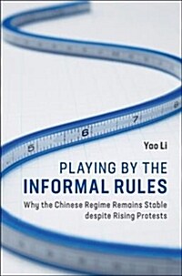 Playing by the Informal Rules : Why the Chinese Regime Remains Stable despite Rising Protests (Hardcover)