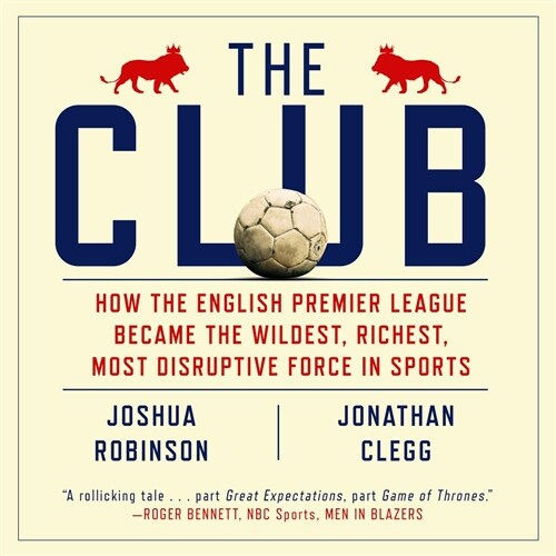 The Club: How the English Premier League Became the Wildest, Richest, Most Disruptive Force in Sports (Audio CD)