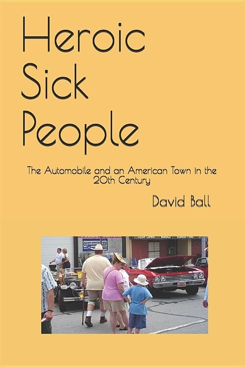 Heroic Sick People: The Automobile and an American Town in the 20th Century (Paperback)
