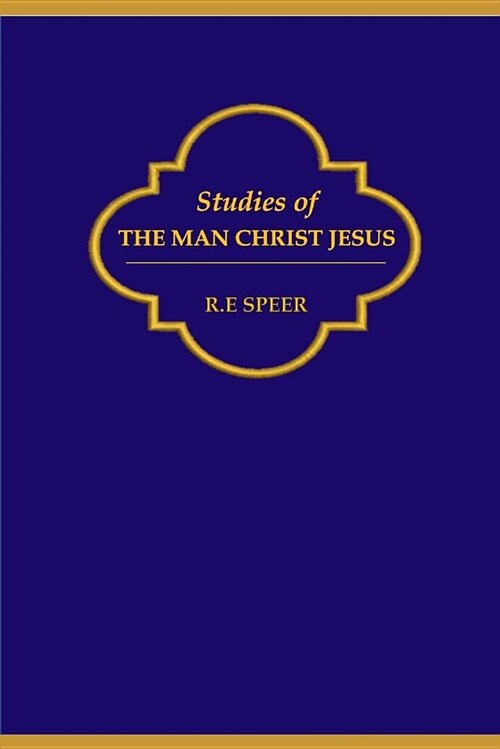 Studies of the Man Christ Jesus: Studies of What Christ Was, His Character, Personality Traits, His Spirit, Himself (Paperback)