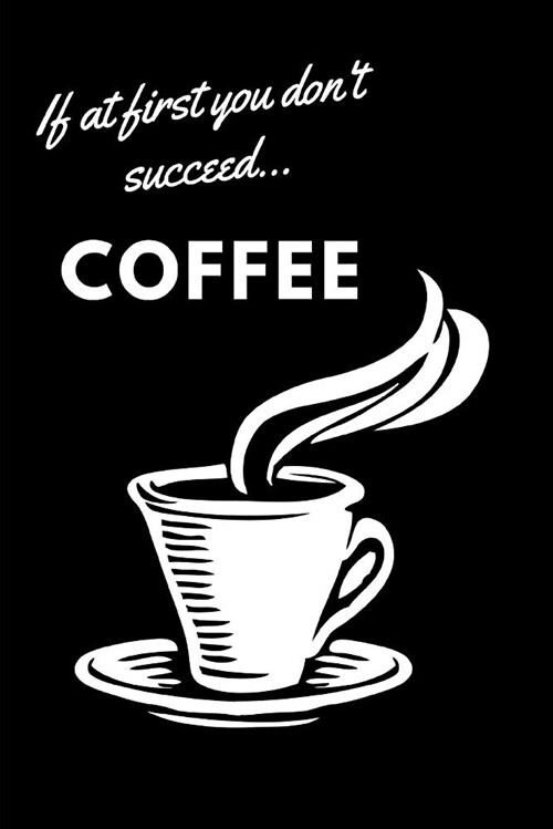 If at First You Dont Succeed...Coffee: A Blank Journal for Caffeine Junkies (Paperback)