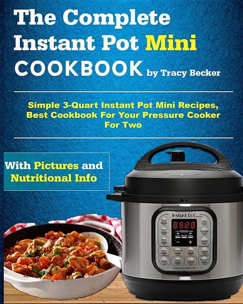 The Complete Instant Pot Mini Cookbook: Simple 3-Quart Instant Pot Mini Recipes, Best Cookbook for Your Pressure Cooker for Two (Paperback)