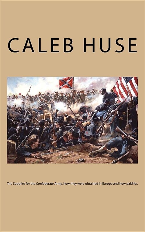 The Supplies for the Confederate Army, How They Were Obtained in Europe and How Paid For. (Paperback)