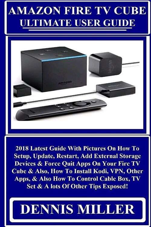 Amazon Fire TV Cube Ultimate User Guide: 2018 Latest Guide with Pictures on How to Setup, Update, Restart, Add External Storage Devices & Force Quit A (Paperback)