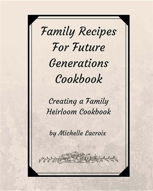 Family Recipes for Future Generations Cookbook: Creating a Family Heirloom Cookbook (Paperback)