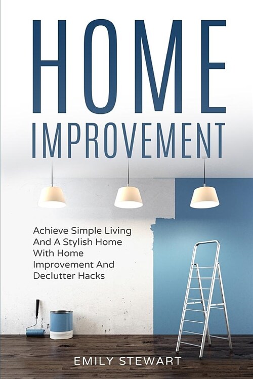 Home Improvement: Achieve Simple Living and a Stylish Home with Home Improvement and Declutter Hack (Paperback)