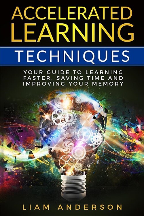 Accelerated Learning Techniques: Your Guide to Learning Faster, Saving Time and Improving Your Memory (Paperback)