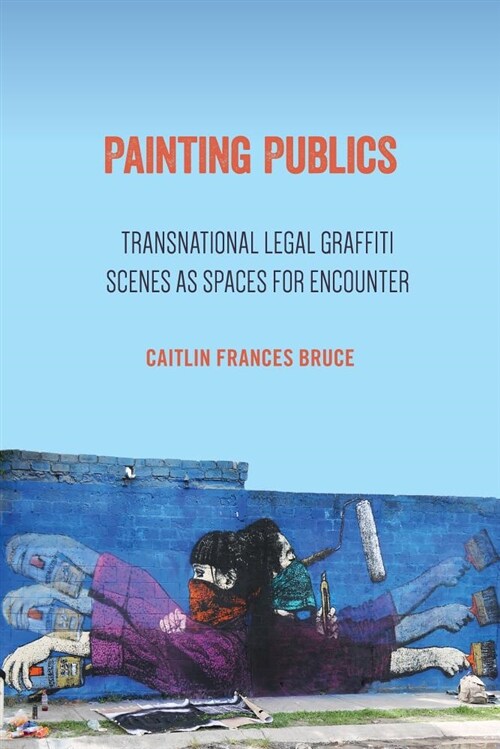 Painting Publics: Transnational Legal Graffiti Scenes as Spaces for Encounter (Paperback)