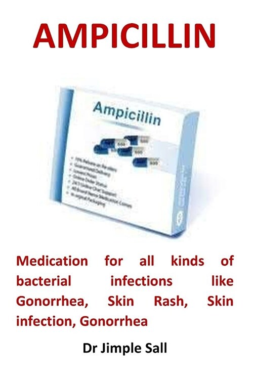 Ampicillin: Medication for All Kinds of Bacterial Infections Like Gonorrhea, Skin Rash, Skin Infection, Gonorrhea (Paperback)