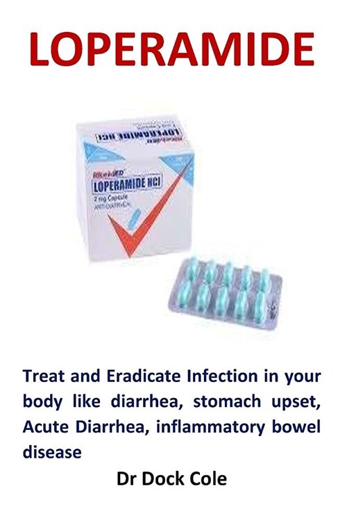 Loperamide: Treat and Eradicate Infection in Your Body Like Diarrhea, Stomach Upset, Acute Diarrhea, Inflammatory Bowel Disease (Paperback)