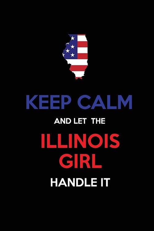 Keep Calm and Let the Illinois Girl Handle It: Blank Lined Proud American State Journal 6x9 110 Pages as Gifts for Girls, Women, Mothers, Aunts, Daugh (Paperback)