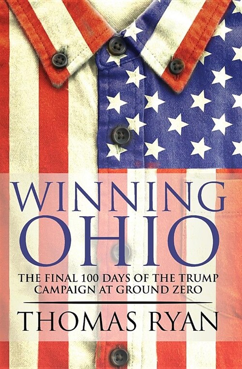 Winning Ohio: The Final 100 Days of the 2016 Trump Presidential Campaign at Ground Zero (Paperback)