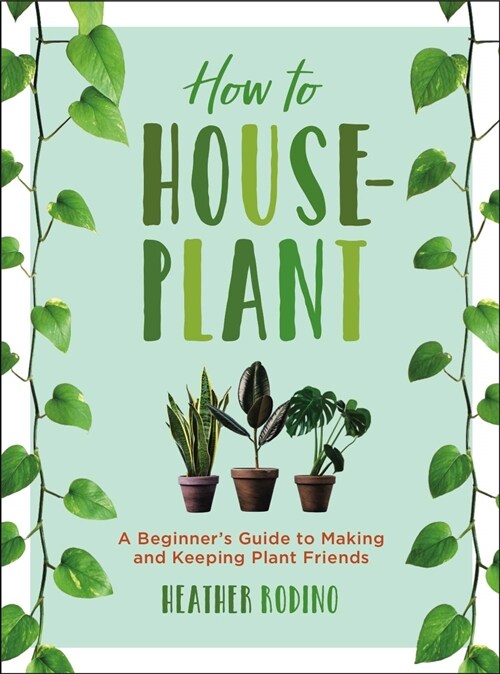 How to Houseplant: A Beginners Guide to Making and Keeping Plant Friends (Hardcover)