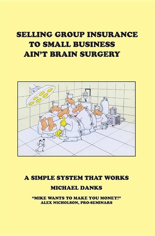 Selling Group Insurance to Small Business Aint Brain Surgery: A Simple System That Works (Paperback)