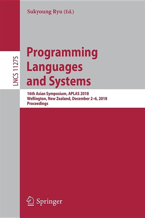 Programming Languages and Systems: 16th Asian Symposium, Aplas 2018, Wellington, New Zealand, December 2-6, 2018, Proceedings (Paperback, 2018)