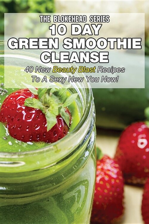 10 Day Green Smoothie Cleanse: 50 New Beauty Blast Recipes to a Sexy New You Now (Paperback)