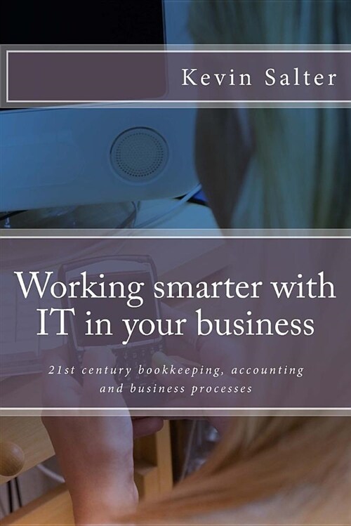 Working Smarter with It in Your Business: 21st Century Bookkeeping, Accounting and Business Processes (Paperback)