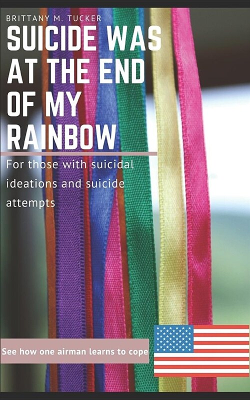 Suicide Was at the End of My Rainbow: For Those with Suicidal Ideations and Suicide Attempts (Paperback)