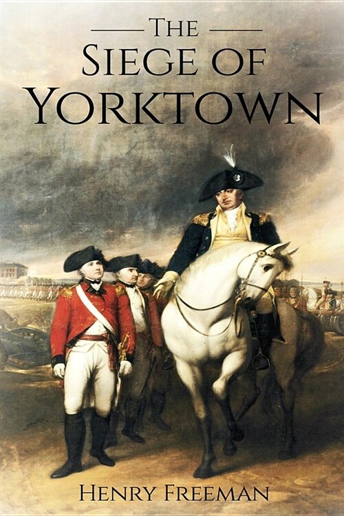 Siege of Yorktown: The Last Major Land Battle of the American Revolutionary War (Battle of Yorktown - Surrender at Yorktown - Siege of Li (Paperback)