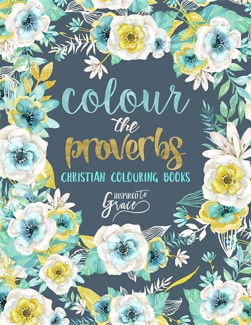 Colour the Proverbs: Inspired to Grace: Christian Colouring Books: A Bible Verse Colouring Book for Adults & Teens (Paperback)