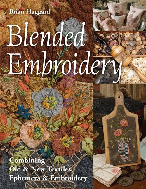 Blended Embroidery: Combining Old & New Textiles, Ephemera & Embroidery (Paperback)