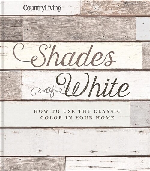 Country Living Shades of White: How to Use the Classic Color in Your Home (Hardcover)