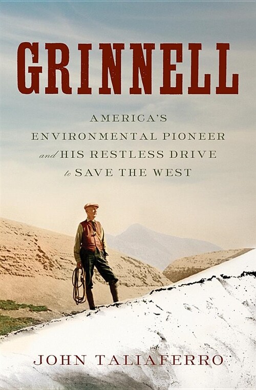 Grinnell: Americas Environmental Pioneer and His Restless Drive to Save the West (Hardcover)