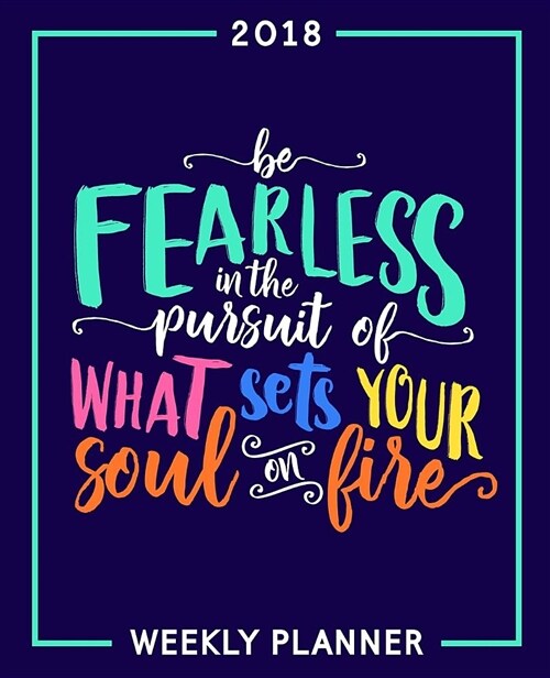 Be Fearless in the Pursuit of What Sets Your Soul on Fire: 2018 Weekly Planner: Portable Format (Paperback)