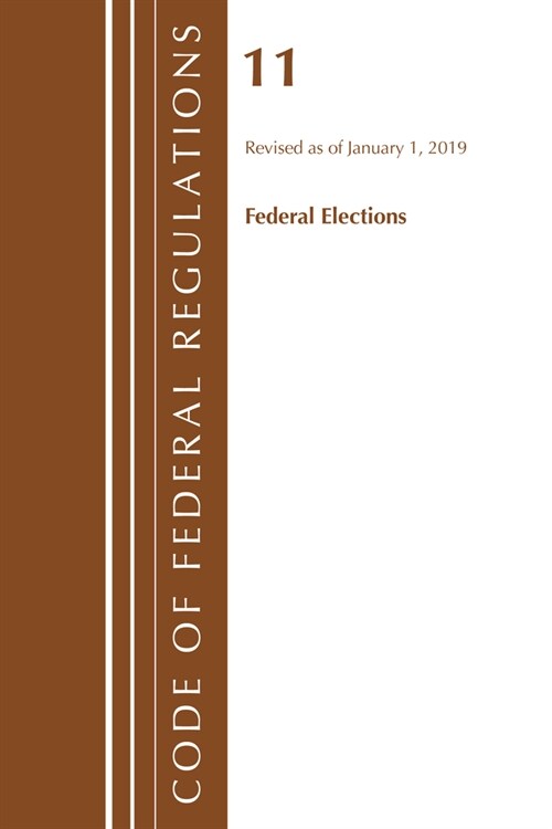 Code of Federal Regulations, Title 11 Federal Elections, Revised as of January 1, 2019 (Paperback)