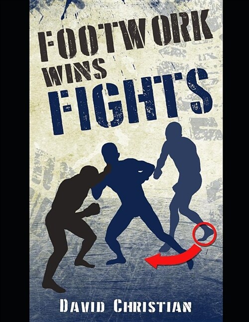 Footwork Wins Fights: The Footwork of Boxing, Kickboxing, Martial Arts & Mma (Paperback)