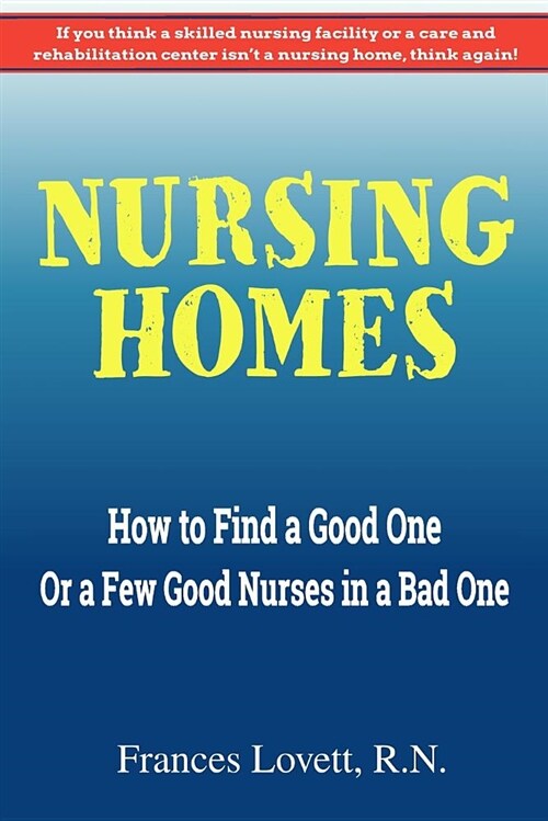 Nursing Homes: How to Find a Good One or a Few Good Nurses in a Bad One (Paperback)