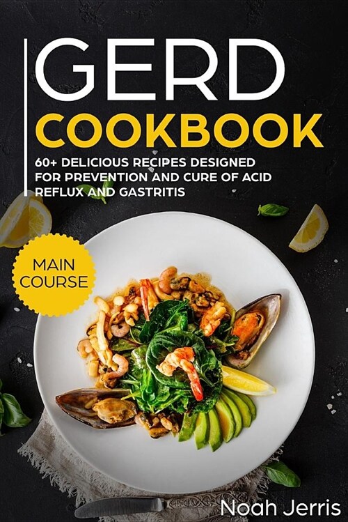 Gerd Cookbook: Main Course - 60+ Delicious Recipes Designed for Prevention and Cure of Acid Reflux and Gastritis( Sibo & Ibs Effectiv (Paperback)